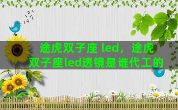 途虎双子座 led，途虎双子座led透镜是谁代工的
